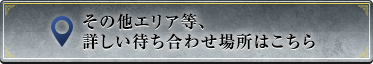 その他エリア等、詳しい待ち合わせ場所はこちら