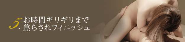 5.お時間ギリギリまで焦らされフィニッシュ