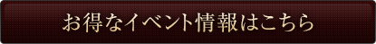 お得なイベント情報はこちら